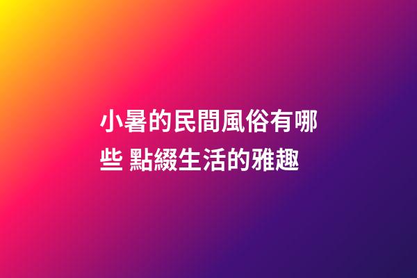 小暑的民間風俗有哪些 點綴生活的雅趣